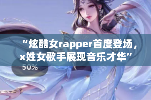 “炫酷女rapper首度登场，x姓女歌手展现音乐才华”