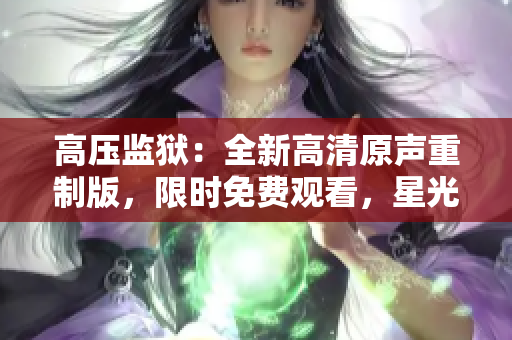 高压监狱：全新高清原声重制版，限时免费观看，星光闪耀美国版