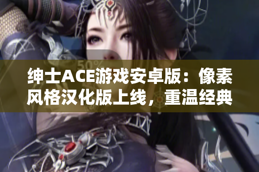绅士ACE游戏安卓版：像素风格汉化版上线，重温经典挑战