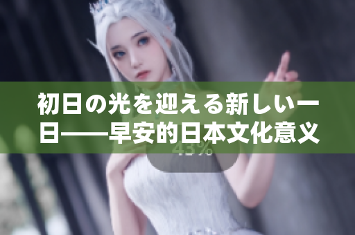 初日の光を迎える新しい一日——早安的日本文化意义