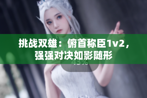 挑战双雄：俯首称臣1v2，强强对决如影随形