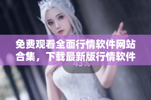 免费观看全面行情软件网站合集，下载最新版行情软件推荐