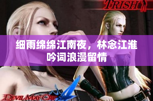 细雨绵绵江南夜，林念江淮吟词浪漫留情