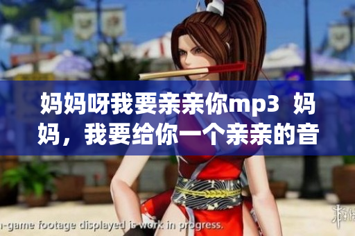 妈妈呀我要亲亲你mp3  妈妈，我要给你一个亲亲的音乐礼物