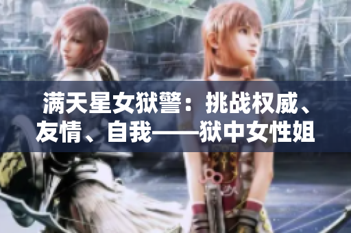 满天星女狱警：挑战权威、友情、自我——狱中女性姐妹情深