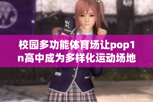 校园多功能体育场让pop1n高中成为多样化运动场地