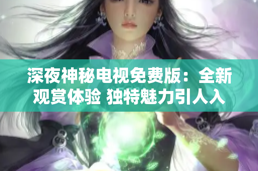 深夜神秘电视免费版：全新观赏体验 独特魅力引人入迷