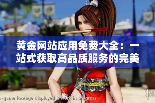 黄金网站应用免费大全：一站式获取高品质服务的完美选择