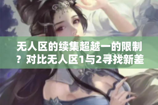 无人区的续集超越一的限制？对比无人区1与2寻找新差异