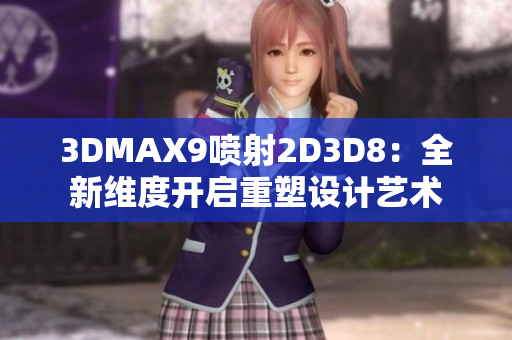3DMAX9喷射2D3D8：全新维度开启重塑设计艺术