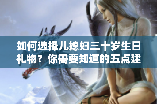 如何选择儿媳妇三十岁生日礼物？你需要知道的五点建议