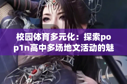 校园体育多元化：探索pop1n高中多场地文活动的魅力