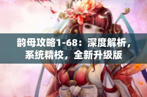 韵母攻略1-68：深度解析，系统精校，全新升级版