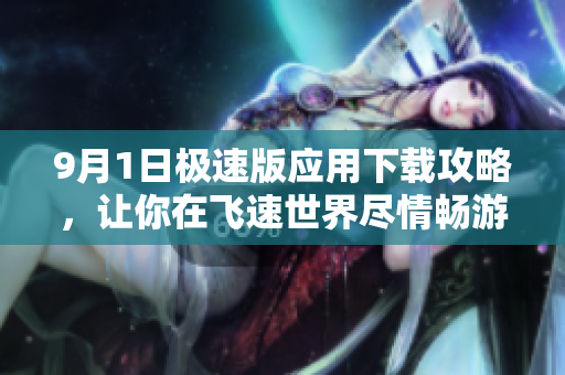 9月1日极速版应用下载攻略，让你在飞速世界尽情畅游!