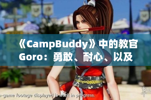 《CampBuddy》中的教官Goro：勇敢、耐心、以及榜样 