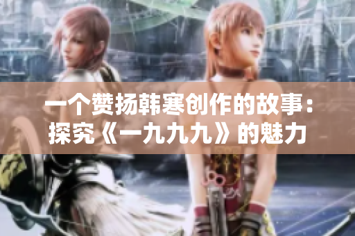 一个赞扬韩寒创作的故事：探究《一九九九》的魅力