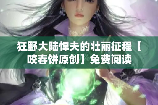 狂野大陆悍夫的壮丽征程【咬春饼原创】免费阅读