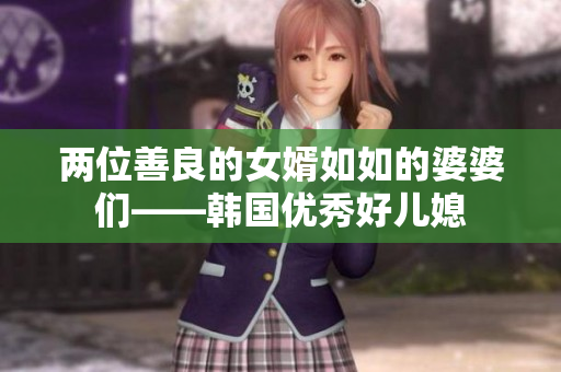 两位善良的女婿如如的婆婆们——韩国优秀好儿媳