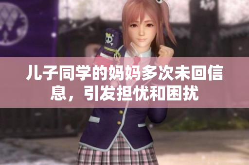 儿子同学的妈妈多次未回信息，引发担忧和困扰
