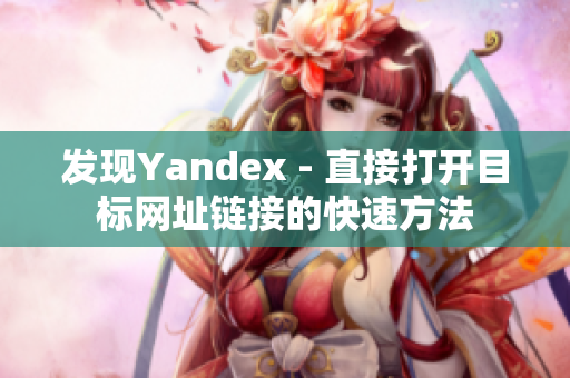 发现Yandex - 直接打开目标网址链接的快速方法