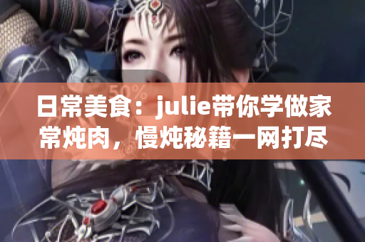 日常美食：julie带你学做家常炖肉，慢炖秘籍一网打尽