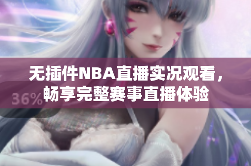 无插件NBA直播实况观看，畅享完整赛事直播体验