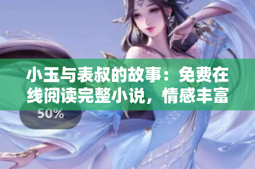 小玉与表叔的故事：免费在线阅读完整小说，情感丰富，深入人心