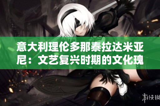 意大利理伦多那泰拉达米亚尼：文艺复兴时期的文化瑰宝