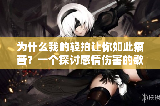 为什么我的轻拍让你如此痛苦？一个探讨感情伤害的歌曲