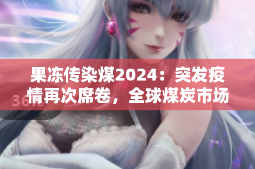 果冻传染煤2024：突发疫情再次席卷，全球煤炭市场蒙上阴影