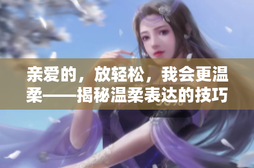 亲爱的，放轻松，我会更温柔——揭秘温柔表达的技巧和方法