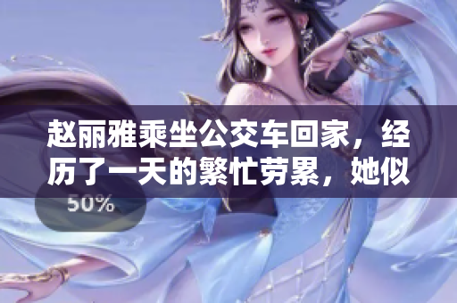 赵丽雅乘坐公交车回家，经历了一天的繁忙劳累，她似乎有话要说