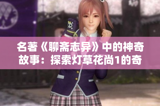 名著《聊斋志异》中的神奇故事：探索灯草花尚1的奇幻世界