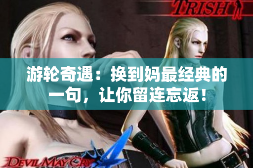 游轮奇遇：换到妈最经典的一句，让你留连忘返！