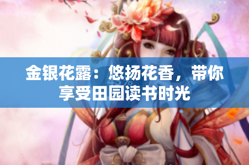 金银花露：悠扬花香，带你享受田园读书时光