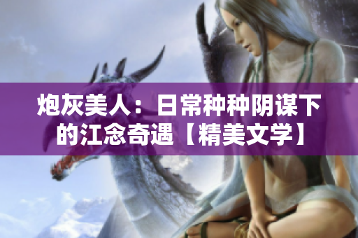 炮灰美人：日常种种阴谋下的江念奇遇【精美文学】
