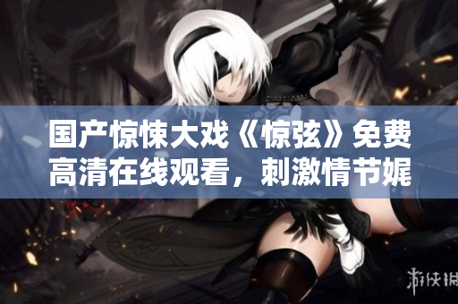 国产惊悚大戏《惊弦》免费高清在线观看，刺激情节娓娓呈现