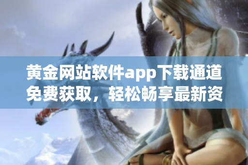 黄金网站软件app下载通道免费获取，轻松畅享最新资源