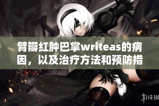 臂瓣红肿巴掌writeas的病因，以及治疗方法和预防措施