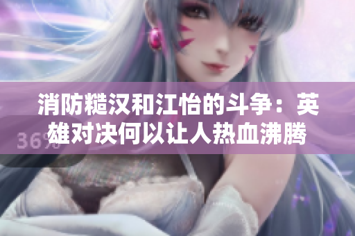 消防糙汉和江怡的斗争：英雄对决何以让人热血沸腾