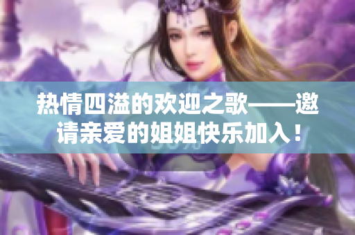 热情四溢的欢迎之歌——邀请亲爱的姐姐快乐加入！