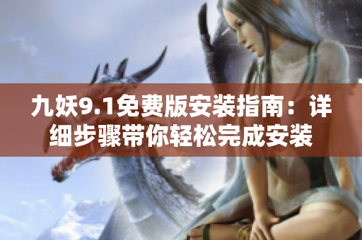 九妖9.1免费版安装指南：详细步骤带你轻松完成安装