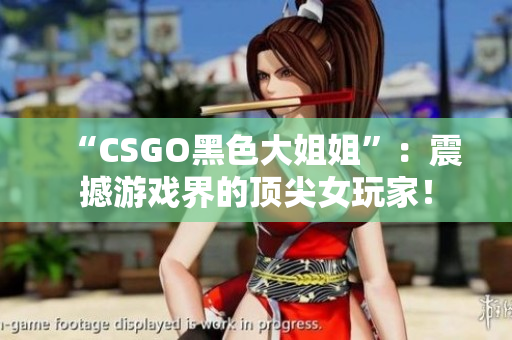 “CSGO黑色大姐姐”：震撼游戏界的顶尖女玩家！