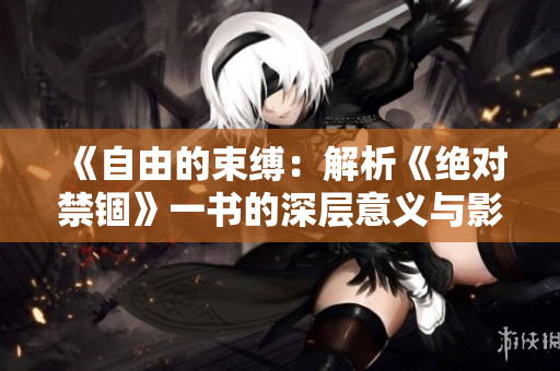 《自由的束缚：解析《绝对禁锢》一书的深层意义与影响》