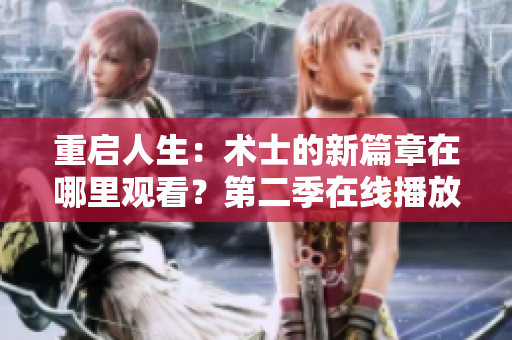 重启人生：术士的新篇章在哪里观看？第二季在线播放地址分享