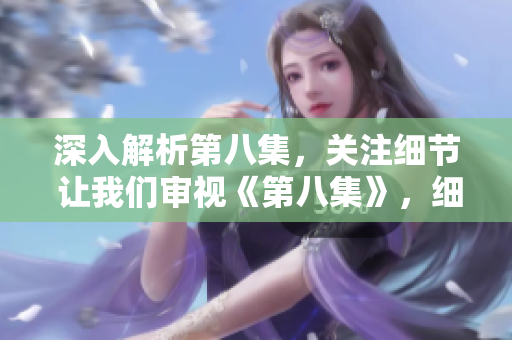深入解析第八集，关注细节 让我们审视《第八集》，细节值得关注