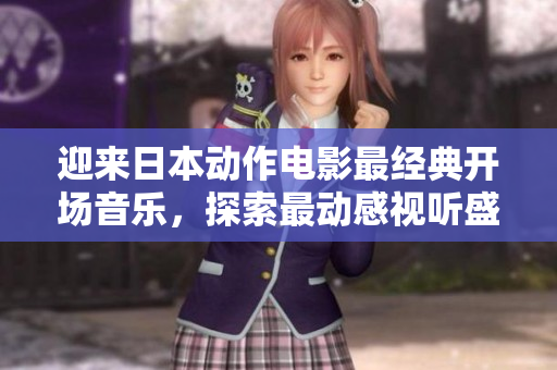 迎来日本动作电影最经典开场音乐，探索最动感视听盛宴