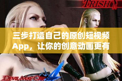 三步打造自己的原创短视频App，让你的创意动画更有趣