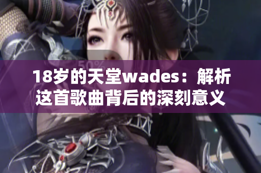18岁的天堂wades：解析这首歌曲背后的深刻意义