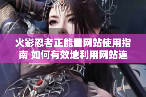 火影忍者正能量网站使用指南 如何有效地利用网站连接？